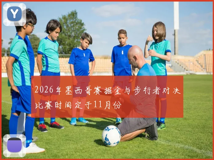 2026年墨西哥赛掘金与步行者对决比赛时间定于11月份