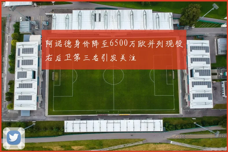 阿诺德身价降至6500万欧并列现役右后卫第三名引发关注