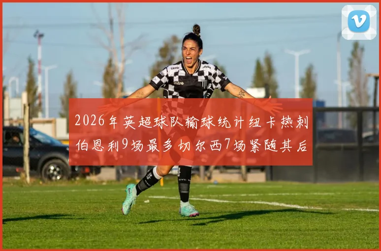 2026年英超球队输球统计纽卡热刺伯恩利9场最多切尔西7场紧随其后