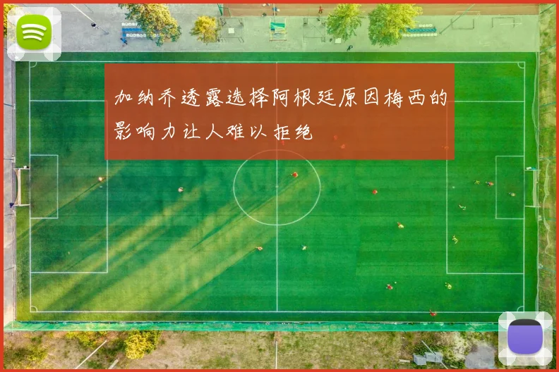 加纳乔透露选择阿根廷原因梅西的影响力让人难以拒绝