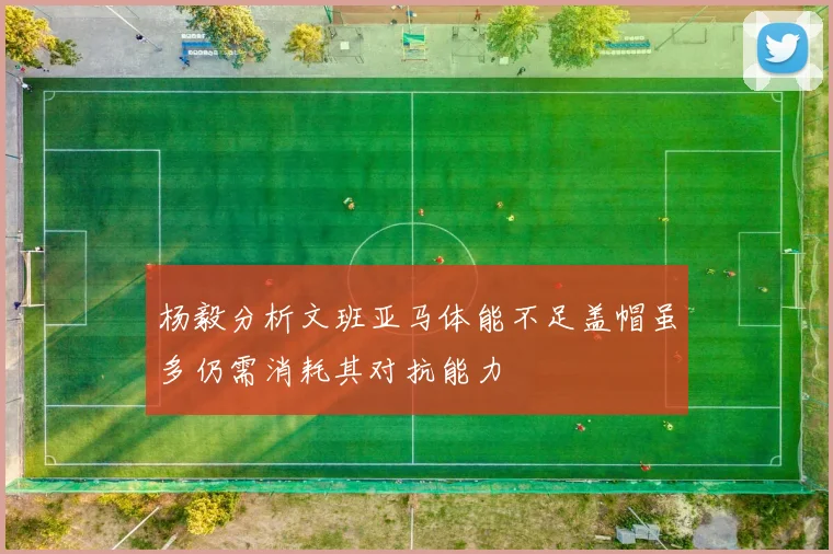 杨毅分析文班亚马体能不足盖帽虽多仍需消耗其对抗能力