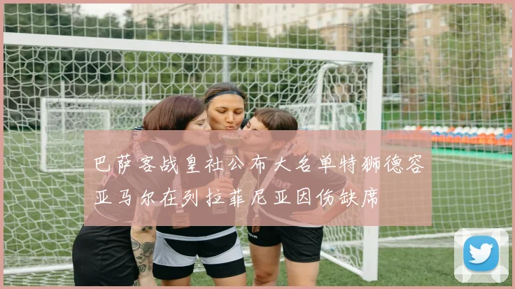 巴萨客战皇社公布大名单特狮德容亚马尔在列拉菲尼亚因伤缺席