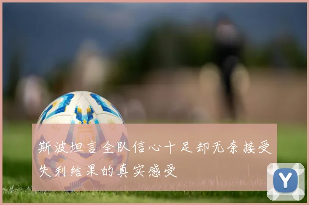 斯波坦言全队信心十足却无奈接受失利结果的真实感受