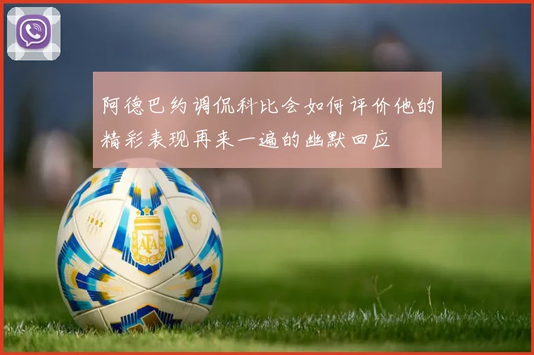 阿德巴约调侃科比会如何评价他的精彩表现再来一遍的幽默回应