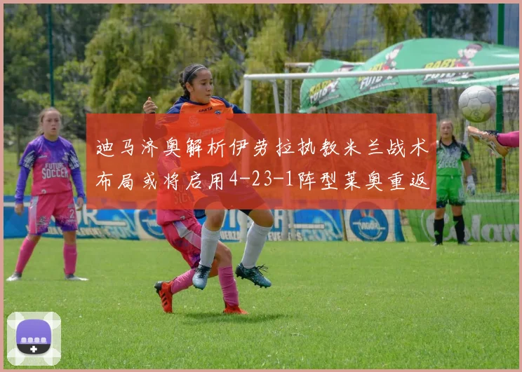迪马济奥解析伊劳拉执教米兰战术布局或将启用4-23-1阵型莱奥重返左边锋位置