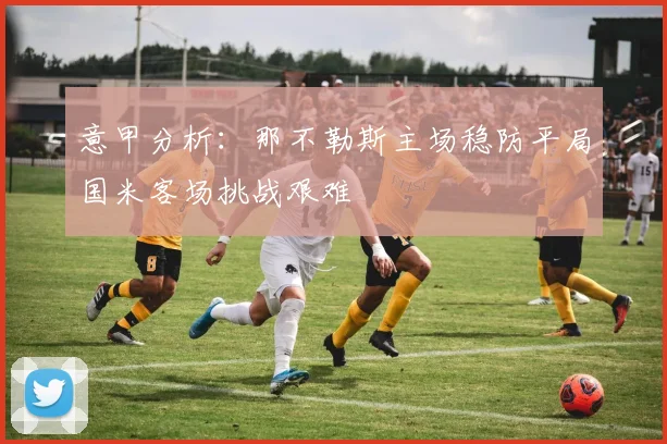 意甲分析：那不勒斯主场稳防平局国米客场挑战艰难